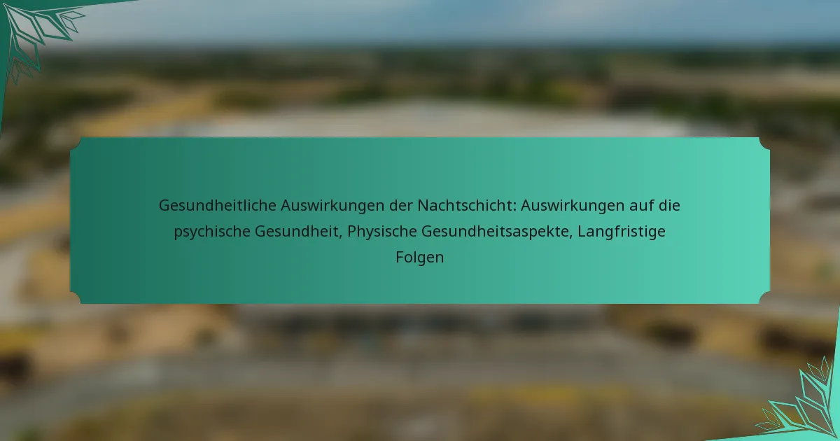 Gesundheitliche Auswirkungen der Nachtschicht: Auswirkungen auf die psychische Gesundheit, Physische Gesundheitsaspekte, Langfristige Folgen