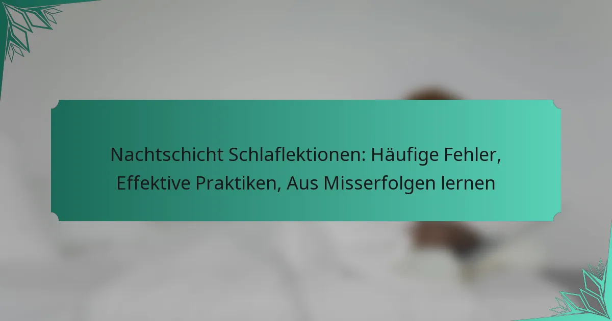 Nachtschicht Schlaflektionen: Häufige Fehler, Effektive Praktiken, Aus Misserfolgen lernen
