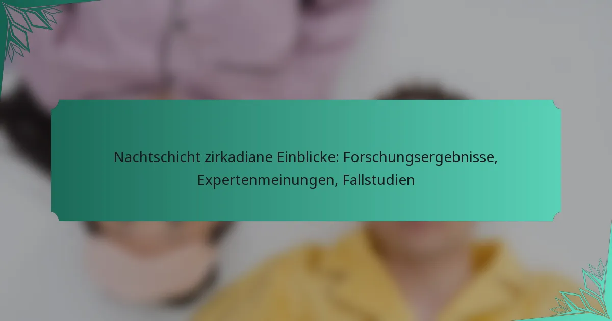 Nachtschicht zirkadiane Einblicke: Forschungsergebnisse, Expertenmeinungen, Fallstudien