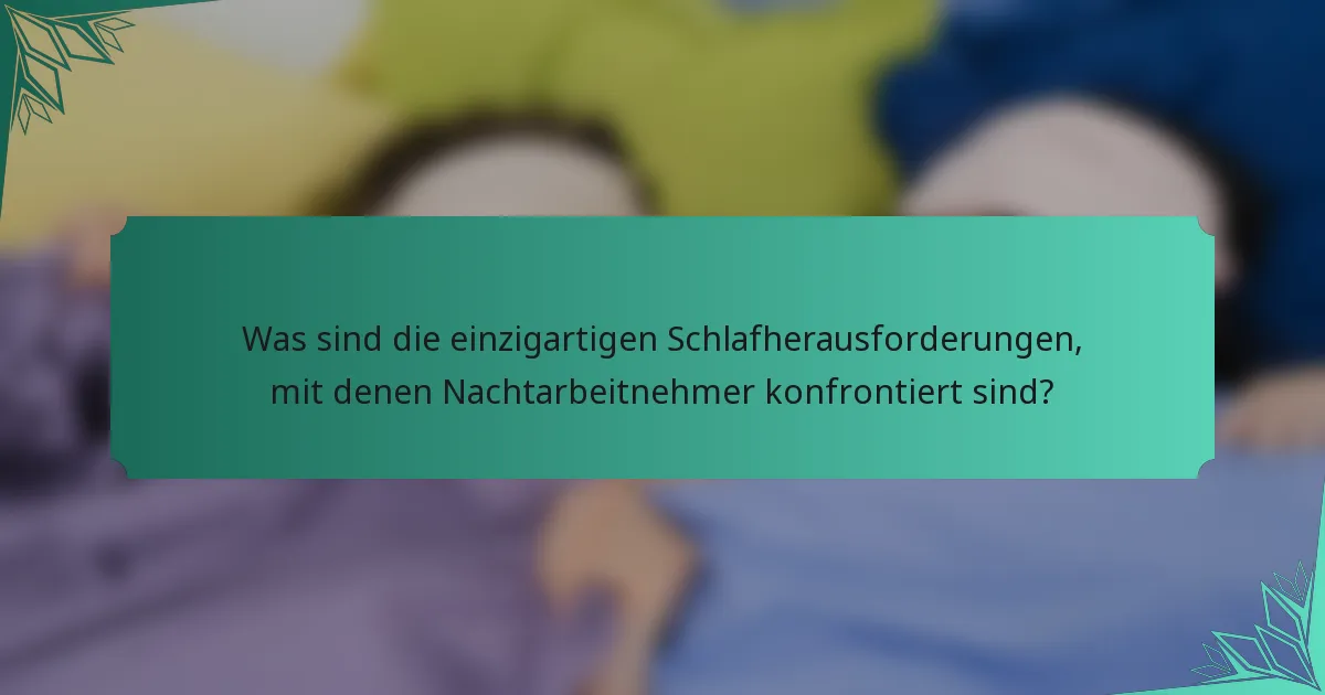 Was sind die einzigartigen Schlafherausforderungen, mit denen Nachtarbeitnehmer konfrontiert sind?
