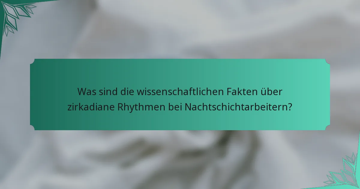 Was sind die wissenschaftlichen Fakten über zirkadiane Rhythmen bei Nachtschichtarbeitern?