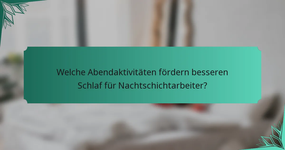 Welche Abendaktivitäten fördern besseren Schlaf für Nachtschichtarbeiter?
