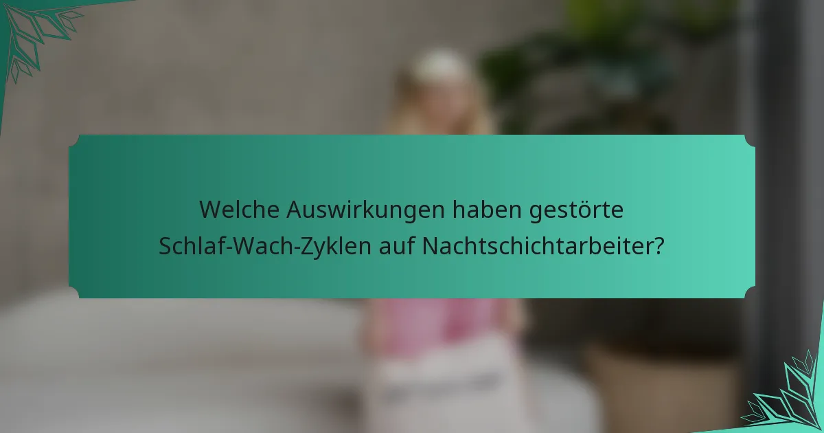 Welche Auswirkungen haben gestörte Schlaf-Wach-Zyklen auf Nachtschichtarbeiter?