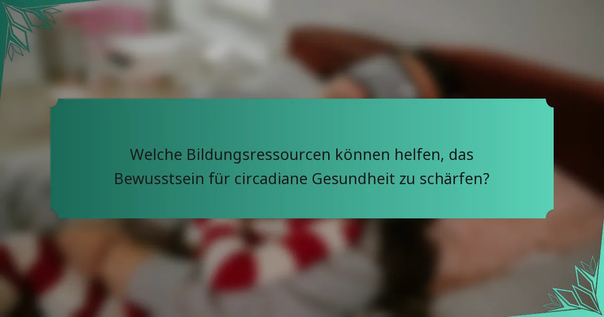 Welche Bildungsressourcen können helfen, das Bewusstsein für circadiane Gesundheit zu schärfen?