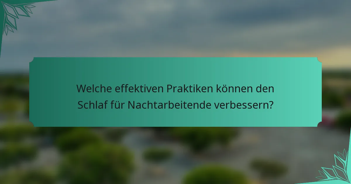Welche effektiven Praktiken können den Schlaf für Nachtarbeitende verbessern?