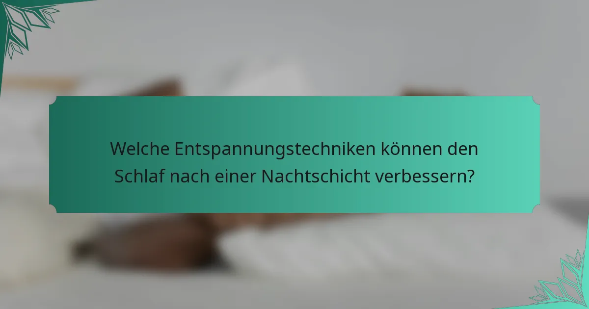 Welche Entspannungstechniken können den Schlaf nach einer Nachtschicht verbessern?