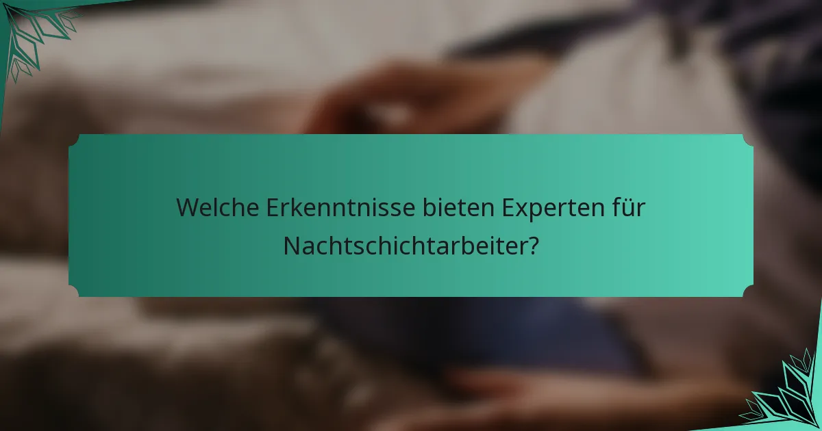 Welche Erkenntnisse bieten Experten für Nachtschichtarbeiter?