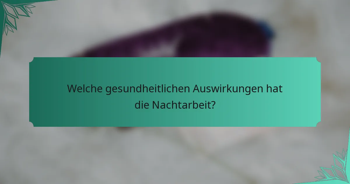 Welche gesundheitlichen Auswirkungen hat die Nachtarbeit?