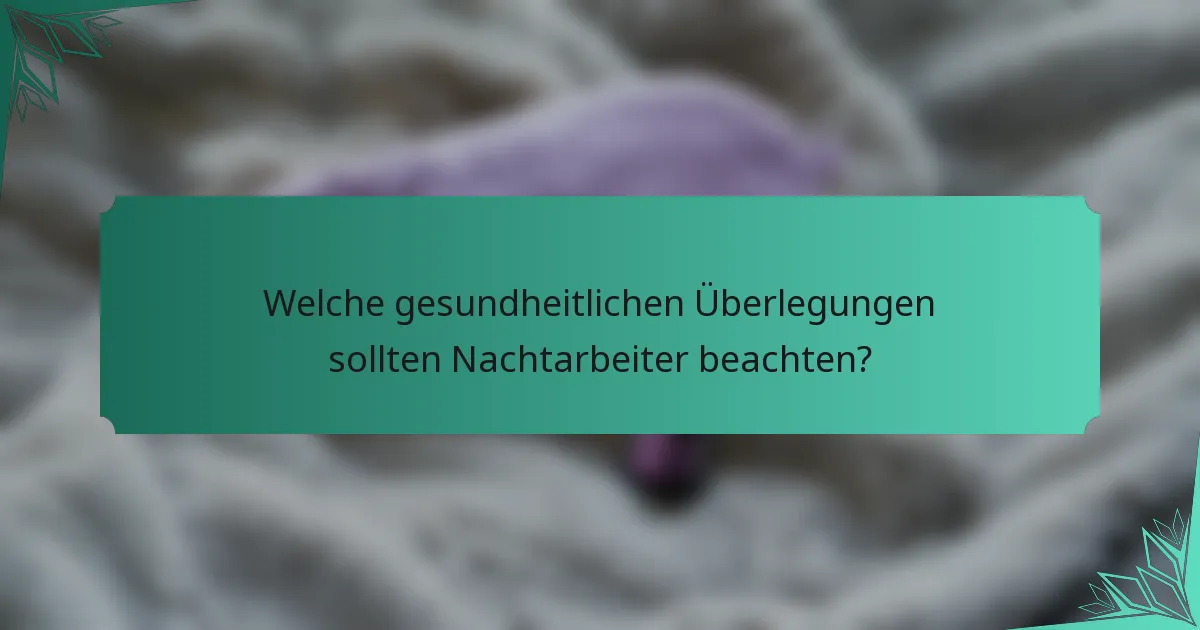 Welche gesundheitlichen Überlegungen sollten Nachtarbeiter beachten?