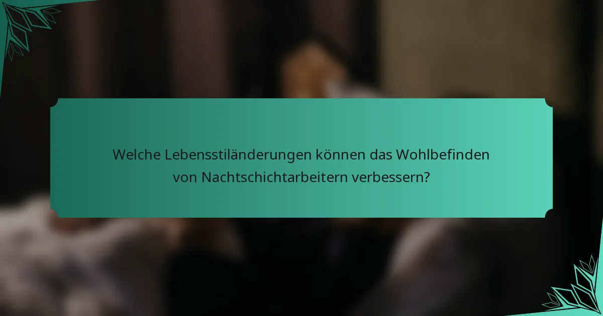Welche Lebensstiländerungen können das Wohlbefinden von Nachtschichtarbeitern verbessern?