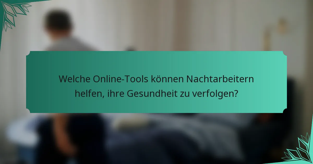 Welche Online-Tools können Nachtarbeitern helfen, ihre Gesundheit zu verfolgen?
