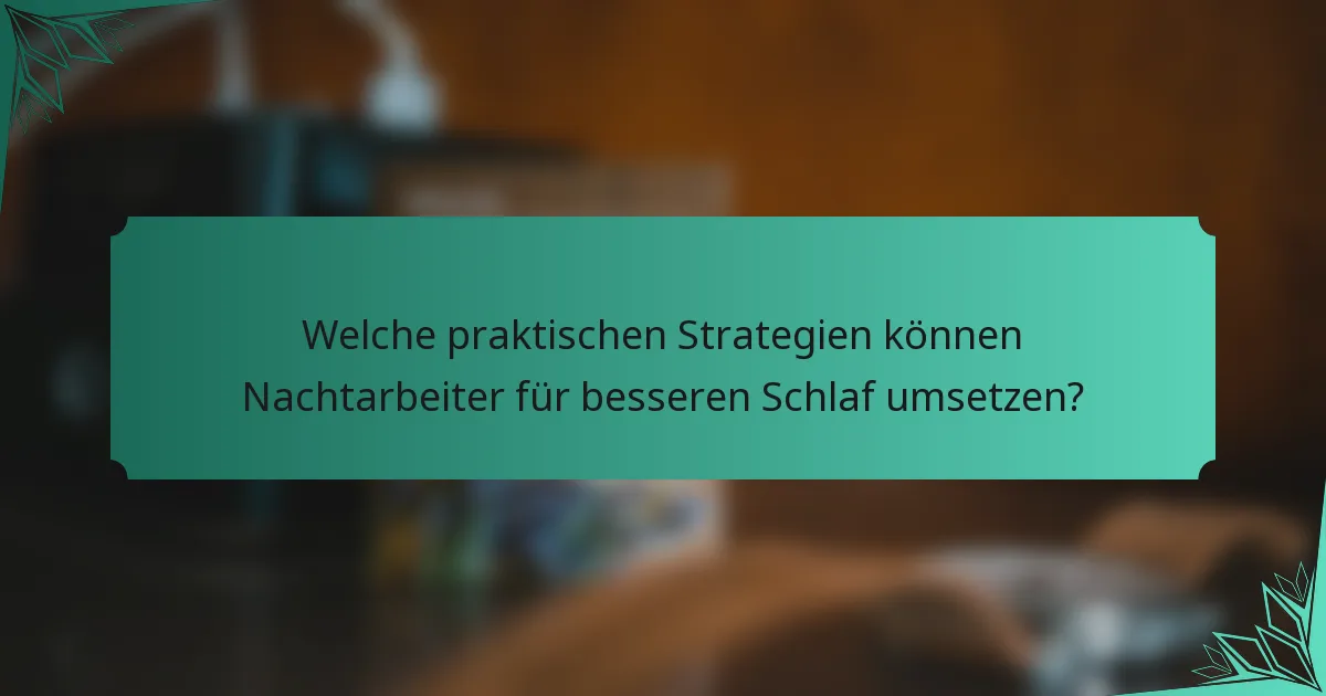 Welche praktischen Strategien können Nachtarbeiter für besseren Schlaf umsetzen?