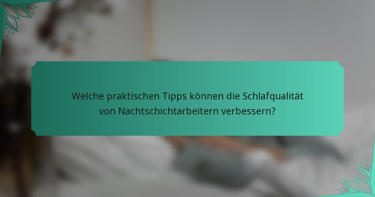 Welche praktischen Tipps können die Schlafqualität von Nachtschichtarbeitern verbessern?