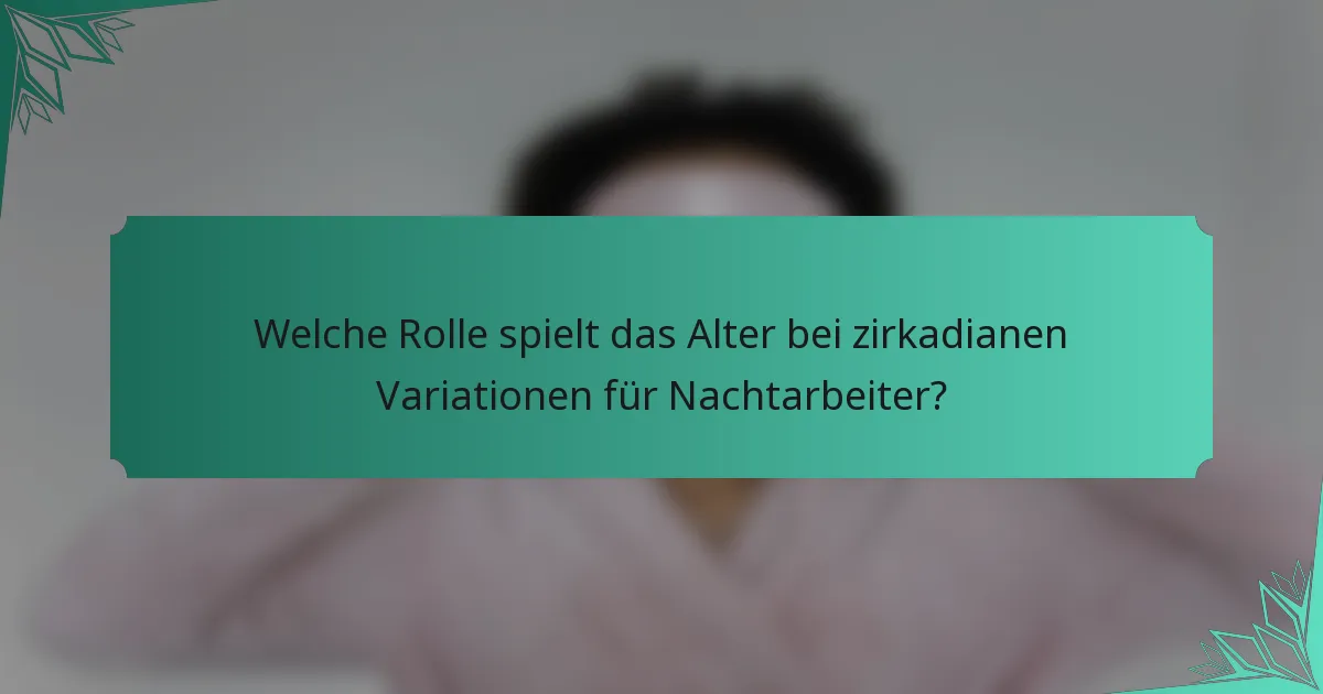 Welche Rolle spielt das Alter bei zirkadianen Variationen für Nachtarbeiter?