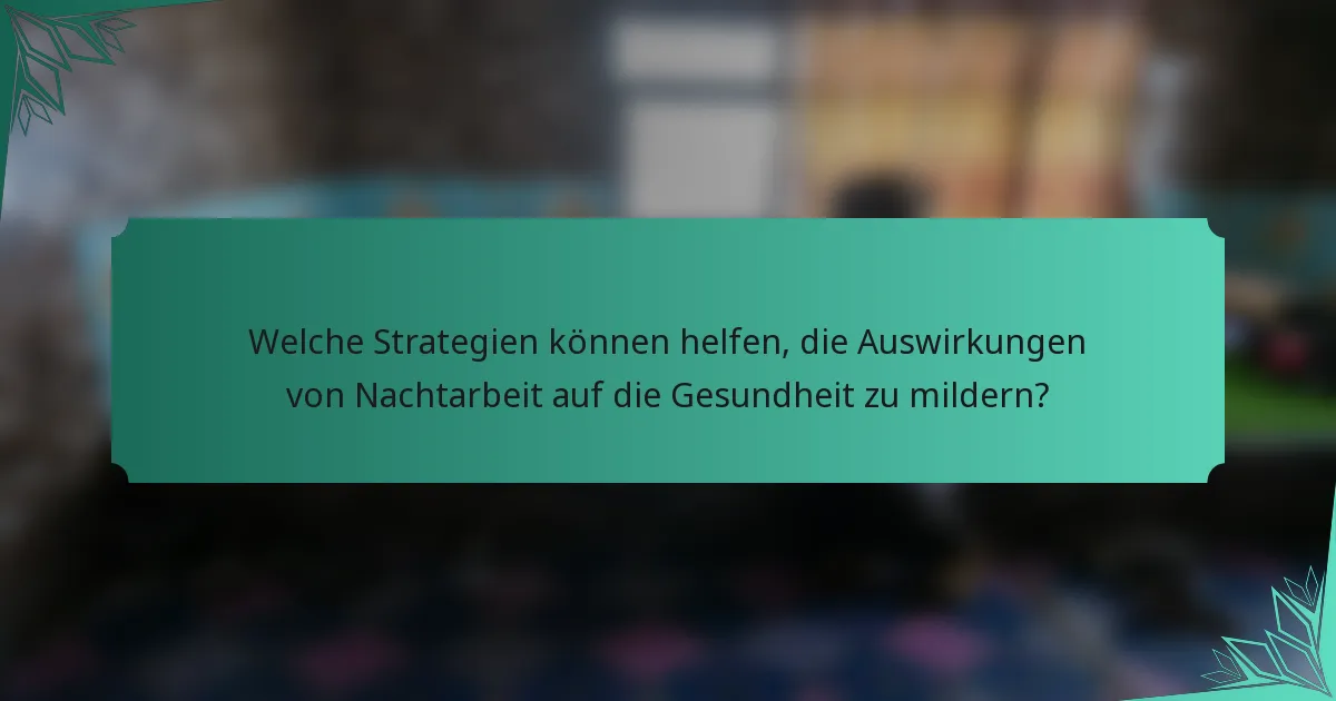 Welche Strategien können helfen, die Auswirkungen von Nachtarbeit auf die Gesundheit zu mildern?