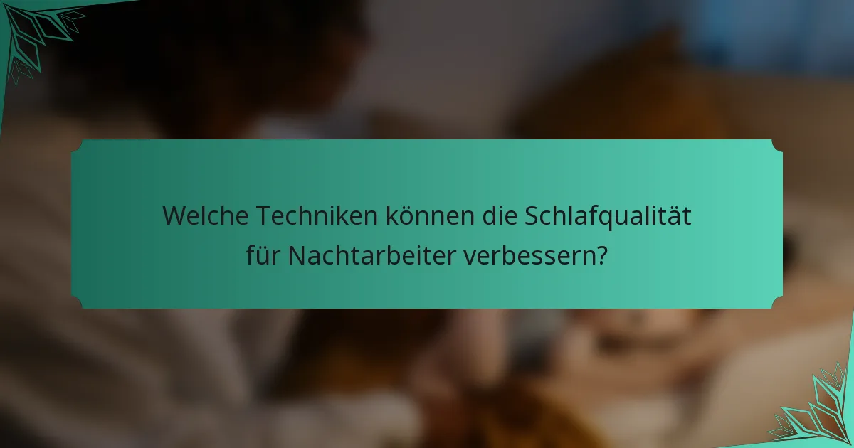 Welche Techniken können die Schlafqualität für Nachtarbeiter verbessern?