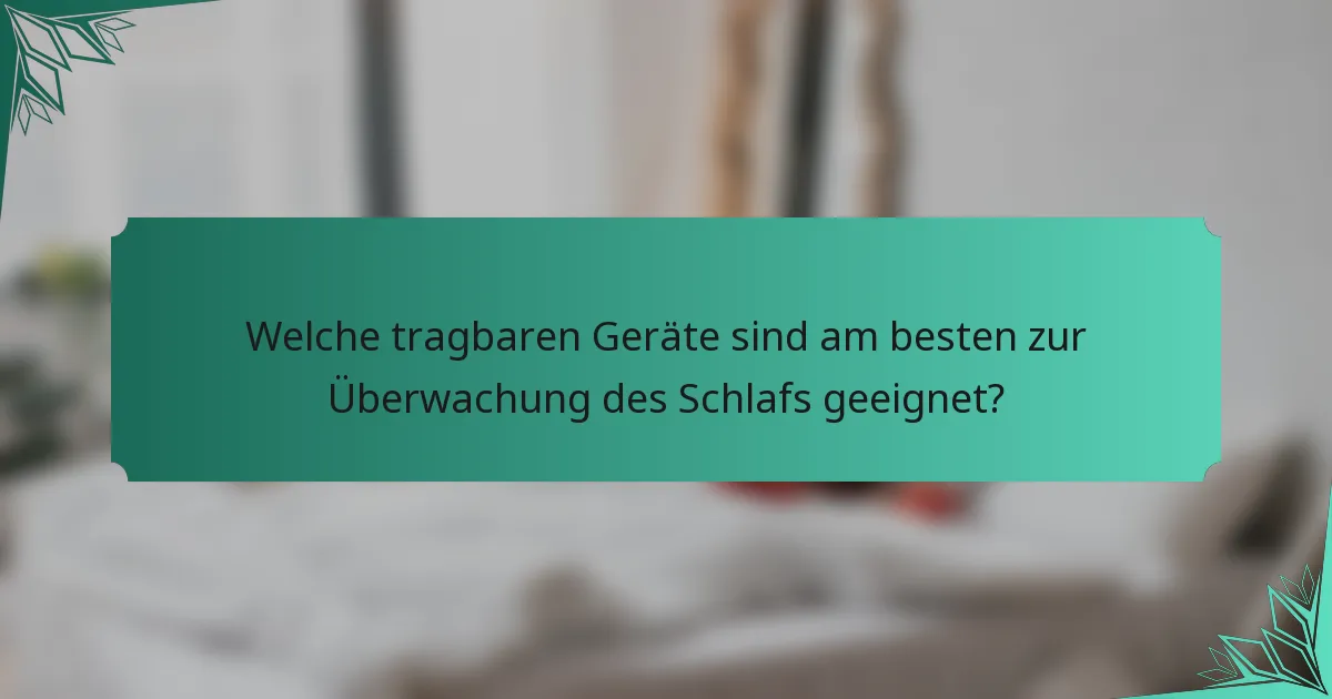 Welche tragbaren Geräte sind am besten zur Überwachung des Schlafs geeignet?