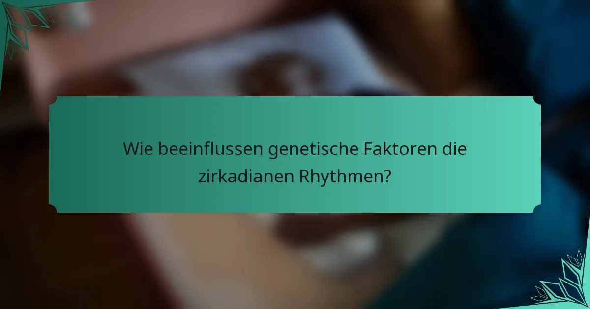 Wie beeinflussen genetische Faktoren die zirkadianen Rhythmen?