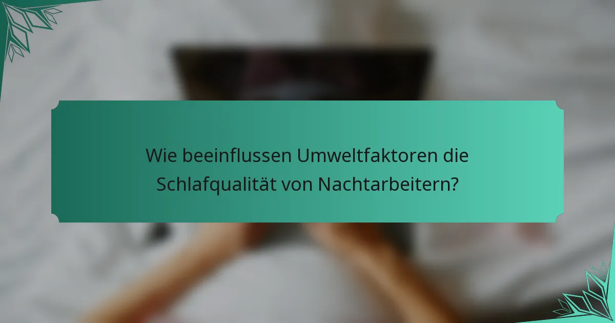 Wie beeinflussen Umweltfaktoren die Schlafqualität von Nachtarbeitern?