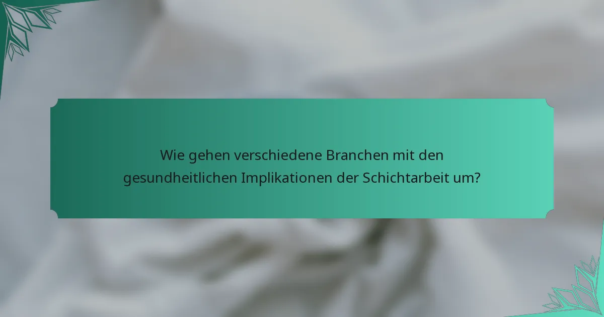 Wie gehen verschiedene Branchen mit den gesundheitlichen Implikationen der Schichtarbeit um?