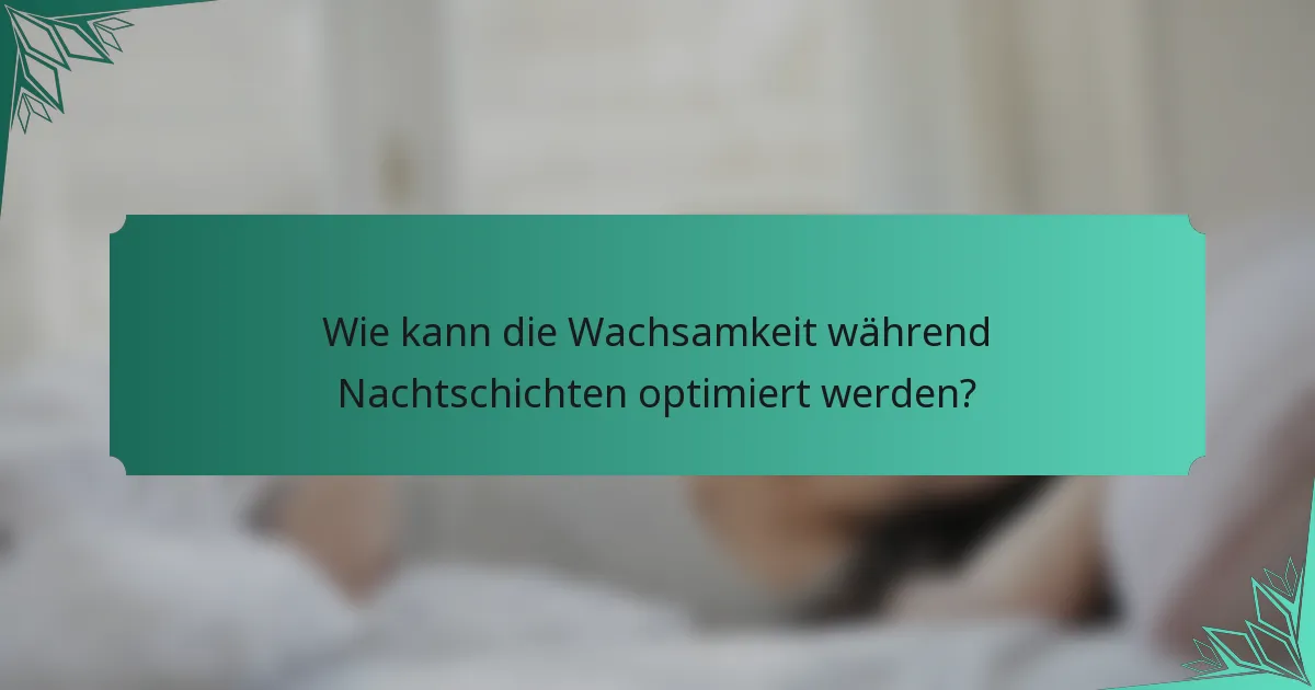 Wie kann die Wachsamkeit während Nachtschichten optimiert werden?