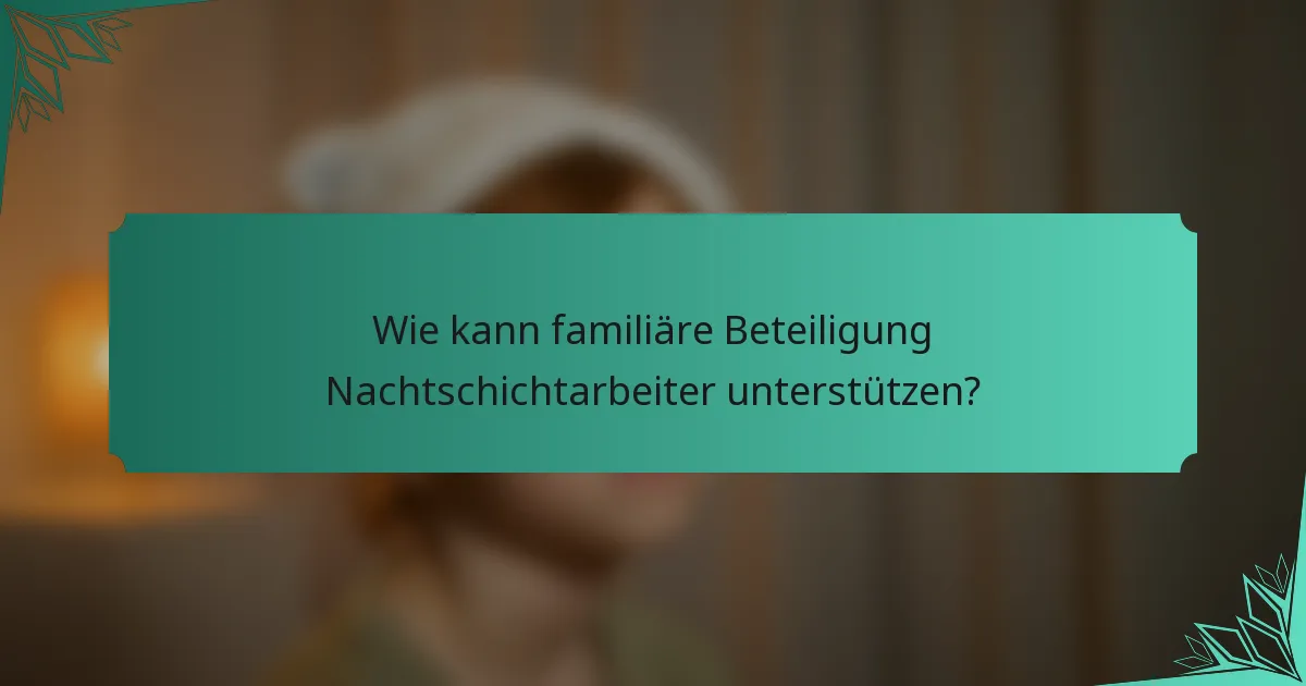 Wie kann familiäre Beteiligung Nachtschichtarbeiter unterstützen?