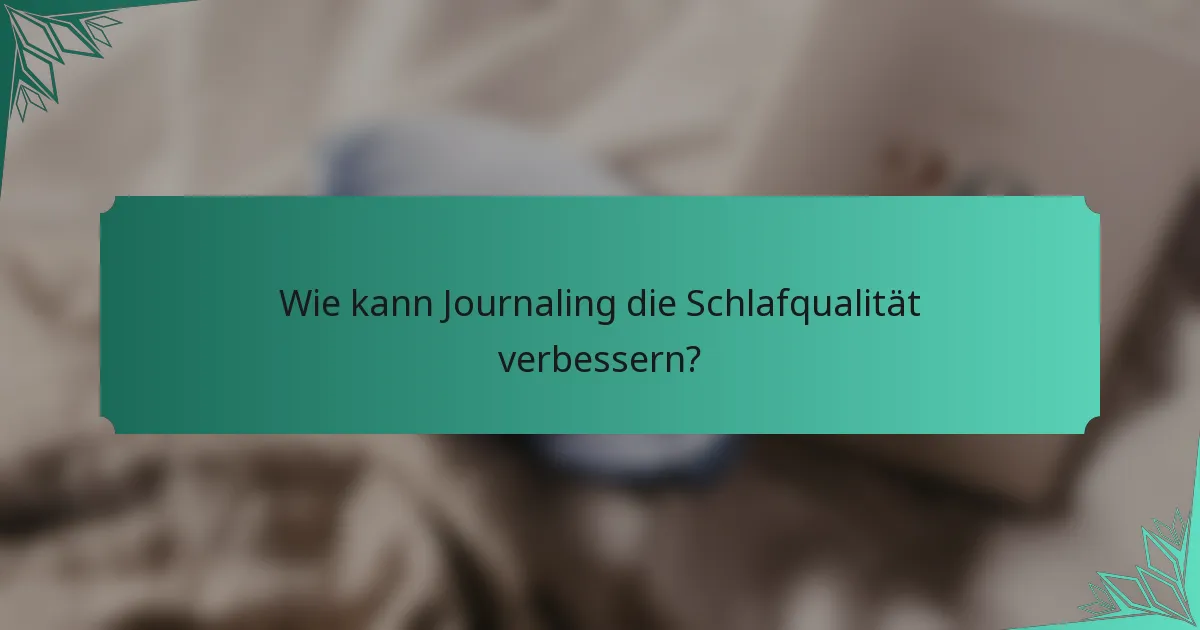 Wie kann Journaling die Schlafqualität verbessern?