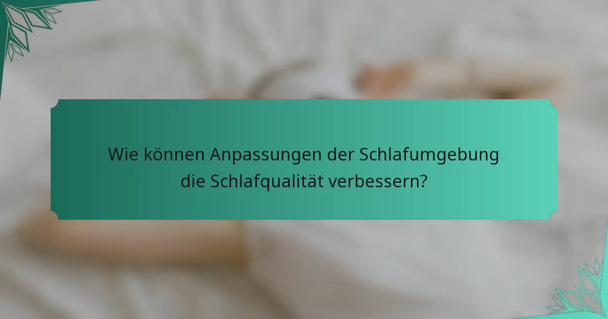 Wie können Anpassungen der Schlafumgebung die Schlafqualität verbessern?