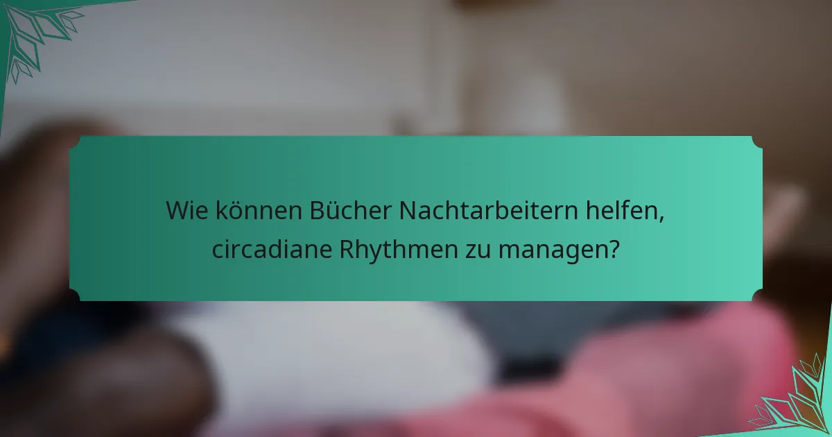 Wie können Bücher Nachtarbeitern helfen, circadiane Rhythmen zu managen?