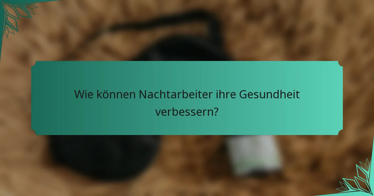 Wie können Nachtarbeiter ihre Gesundheit verbessern?