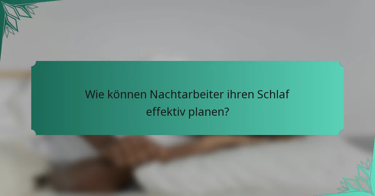 Wie können Nachtarbeiter ihren Schlaf effektiv planen?