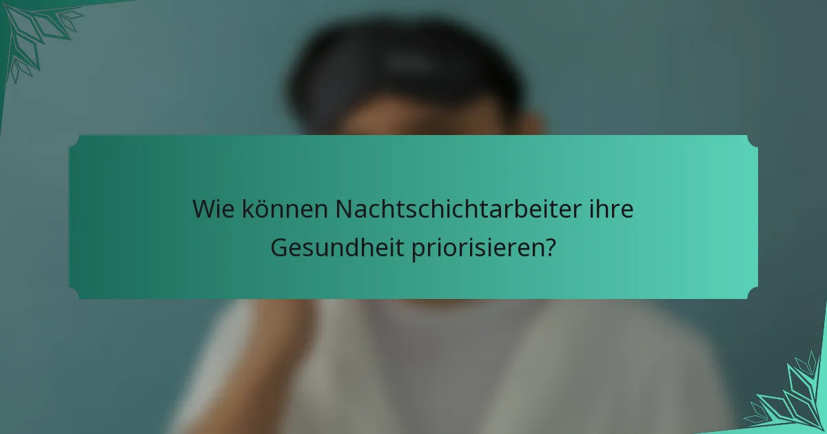 Wie können Nachtschichtarbeiter ihre Gesundheit priorisieren?