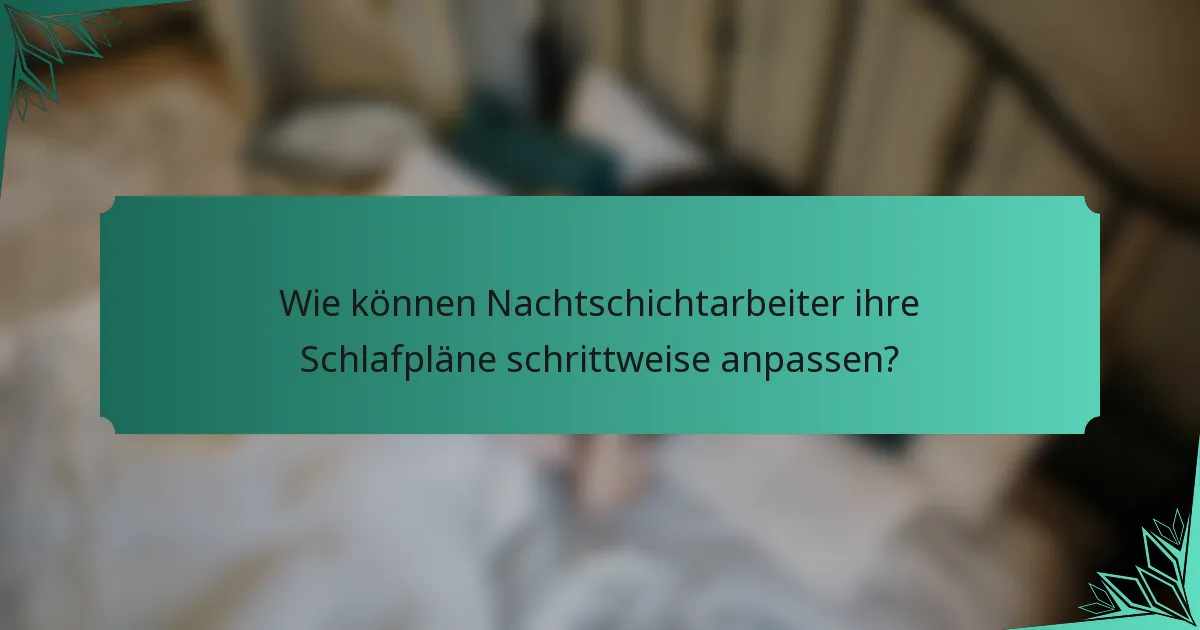 Wie können Nachtschichtarbeiter ihre Schlafpläne schrittweise anpassen?
