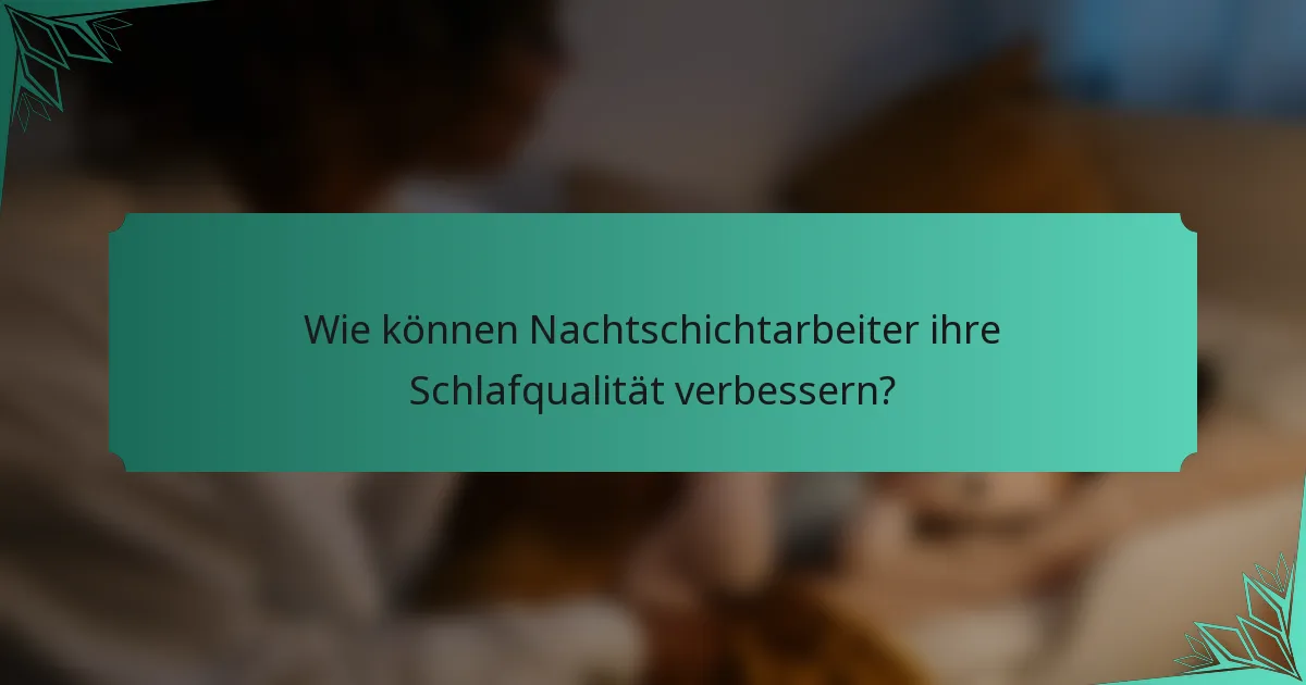 Wie können Nachtschichtarbeiter ihre Schlafqualität verbessern?
