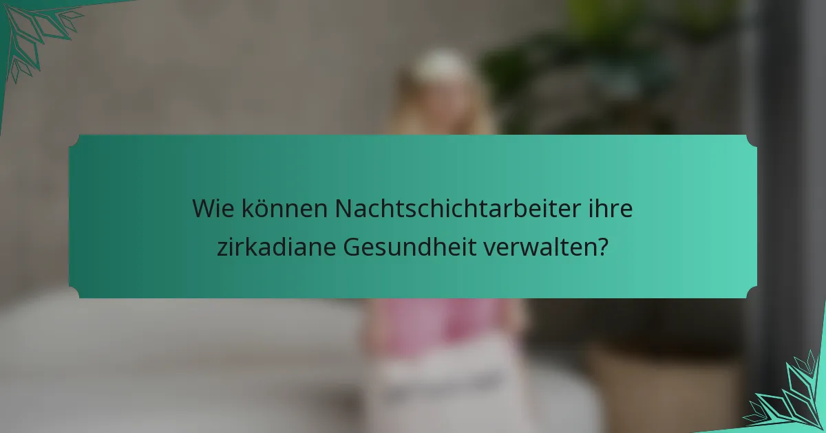 Wie können Nachtschichtarbeiter ihre zirkadiane Gesundheit verwalten?