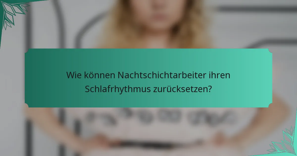 Wie können Nachtschichtarbeiter ihren Schlafrhythmus zurücksetzen?