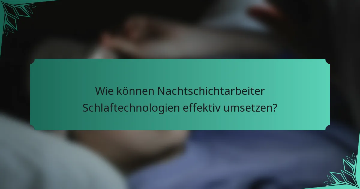 Wie können Nachtschichtarbeiter Schlaftechnologien effektiv umsetzen?