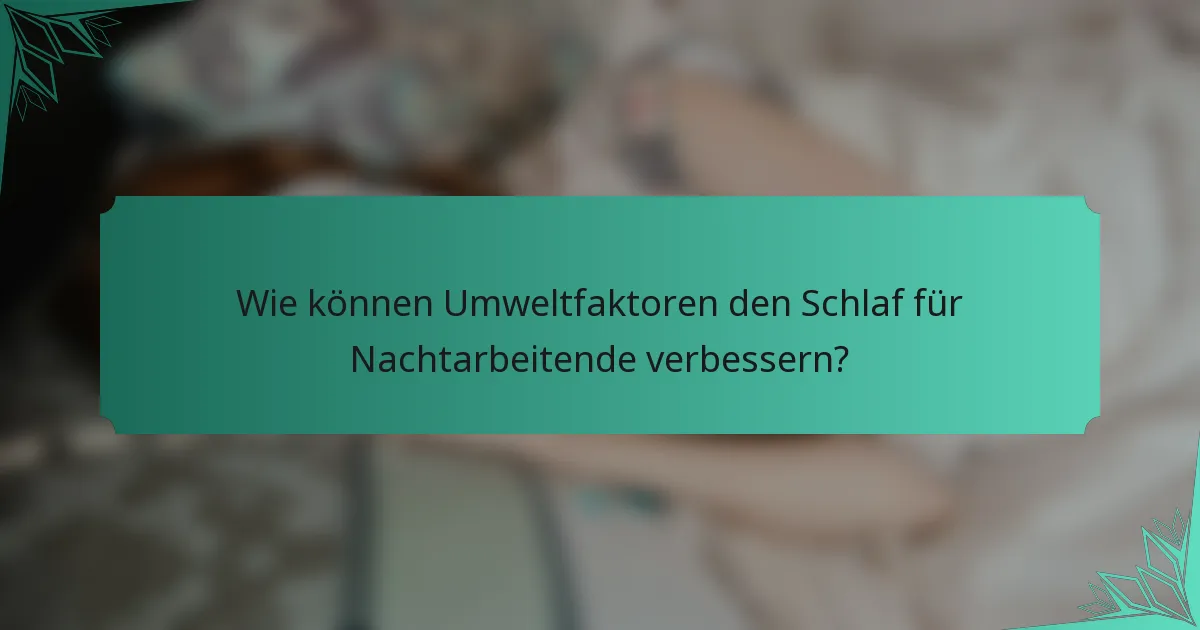 Wie können Umweltfaktoren den Schlaf für Nachtarbeitende verbessern?