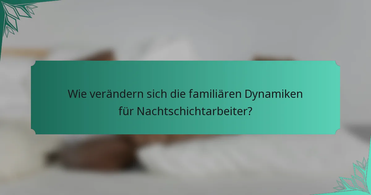 Wie verändern sich die familiären Dynamiken für Nachtschichtarbeiter?